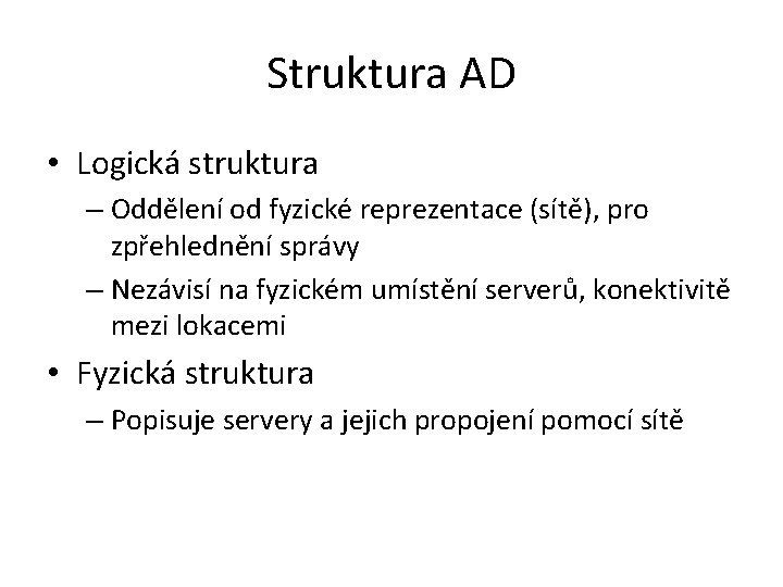 Struktura AD • Logická struktura – Oddělení od fyzické reprezentace (sítě), pro zpřehlednění správy Struktura AD • Logická struktura – Oddělení od fyzické reprezentace (sítě), pro zpřehlednění správy