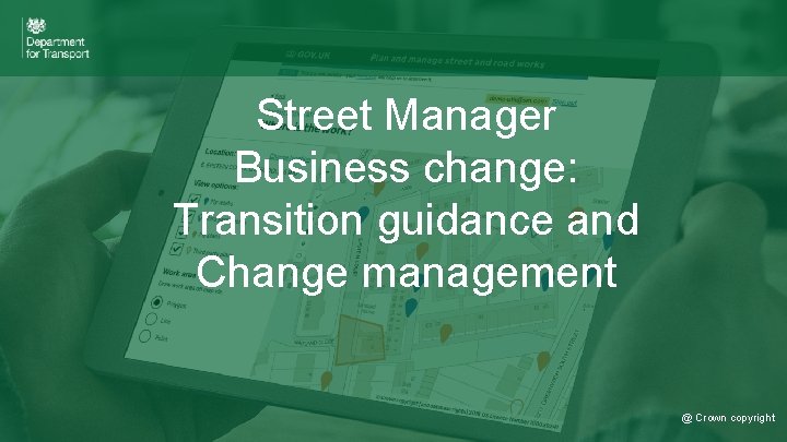 Street Manager Business change: Transition guidance and Change management © Crown copyright @ Crown