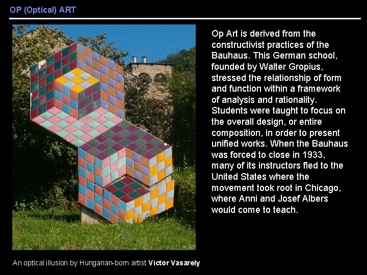 OP (Optical) ART Op Art is derived from the constructivist practices of the Bauhaus.