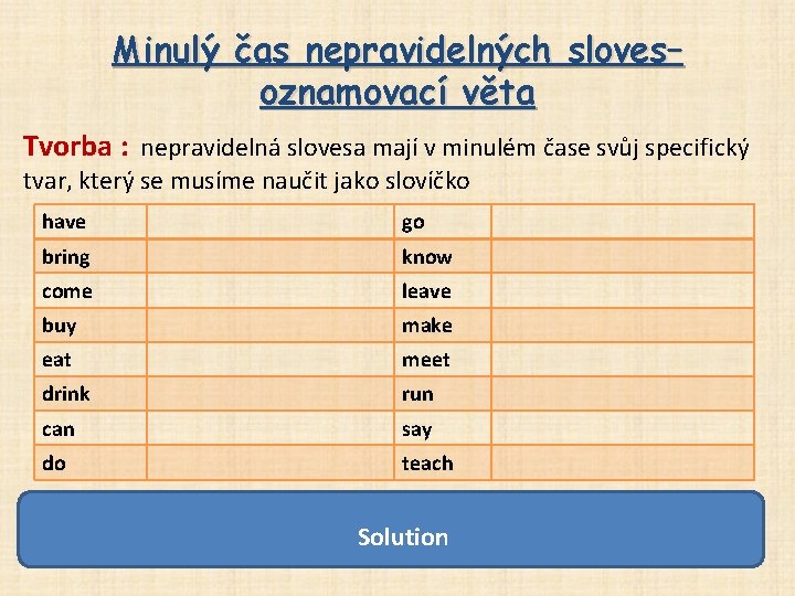 Minulý čas nepravidelných sloves– oznamovací věta Tvorba : nepravidelná slovesa mají v minulém čase Minulý čas nepravidelných sloves– oznamovací věta Tvorba : nepravidelná slovesa mají v minulém čase