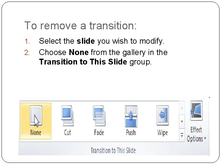 To remove a transition: 1. 2. Select the slide you wish to modify. Choose To remove a transition: 1. 2. Select the slide you wish to modify. Choose