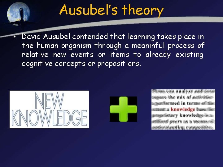 Ausubel’s theory • David Ausubel contended that learning takes place in the human organism