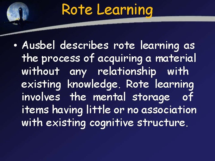 Rote Learning • Ausbel describes rote learning as the process of acquiring a material