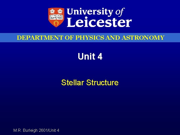 DEPARTMENT OF PHYSICS AND ASTRONOMY Unit 4 Stellar Structure M. R. Burleigh 2601/Unit 4
