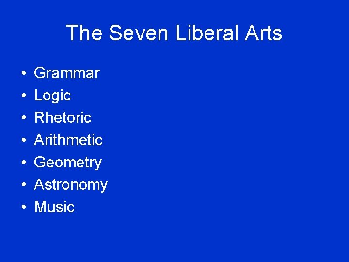 The Seven Liberal Arts • • Grammar Logic Rhetoric Arithmetic Geometry Astronomy Music 