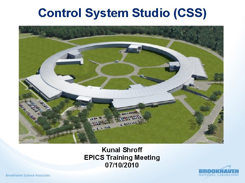 Control System Studio (CSS) Kunal Shroff EPICS Training Meeting 07/10/2010 