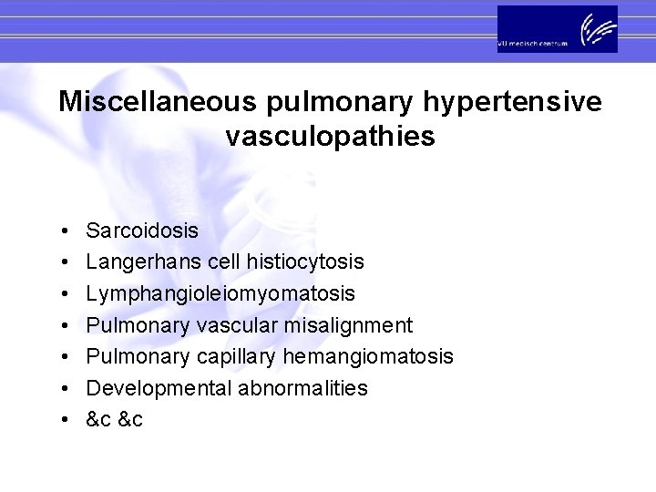 Miscellaneous pulmonary hypertensive vasculopathies • • Sarcoidosis Langerhans cell histiocytosis Lymphangioleiomyomatosis Pulmonary vascular misalignment