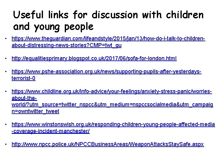 Useful links for discussion with children and young people • https: //www. theguardian. com/lifeandstyle/2015/jan/13/how-do-i-talk-to-childrenabout-distressing-news-stories?