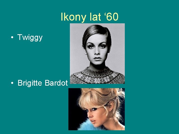 Ikony lat ‘ 60 • Twiggy • Brigitte Bardot Ikony lat ‘ 60 • Twiggy • Brigitte Bardot
