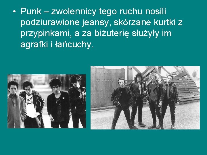 • Punk – zwolennicy tego ruchu nosili podziurawione jeansy, skórzane kurtki z przypinkami, • Punk – zwolennicy tego ruchu nosili podziurawione jeansy, skórzane kurtki z przypinkami,