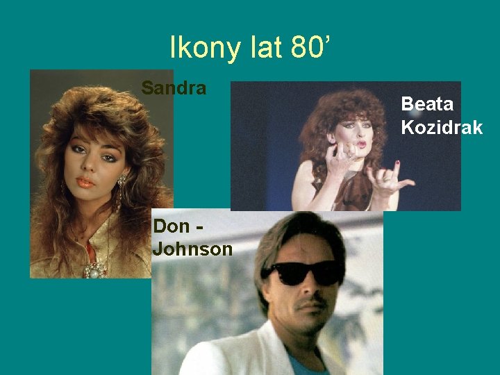 Ikony lat 80’ Sandra Don Johnson Beata Kozidrak Ikony lat 80’ Sandra Don Johnson Beata Kozidrak
