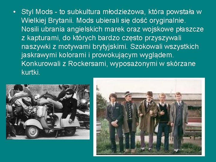 • Styl Mods - to subkultura młodzieżowa, która powstała w Wielkiej Brytanii. Mods • Styl Mods - to subkultura młodzieżowa, która powstała w Wielkiej Brytanii. Mods