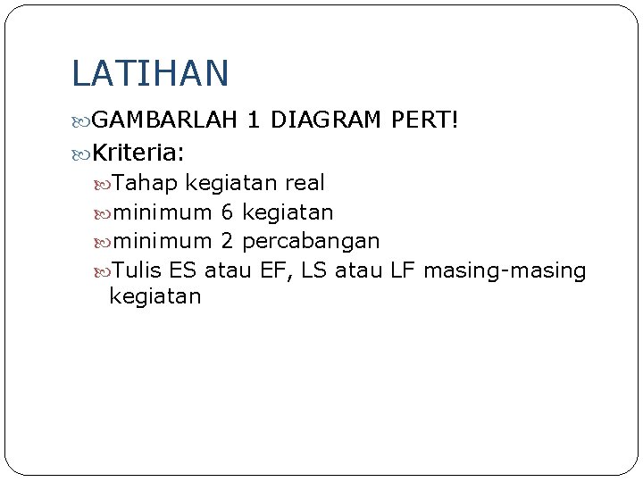 LATIHAN GAMBARLAH 1 DIAGRAM PERT! Kriteria: Tahap kegiatan real minimum 6 kegiatan minimum 2