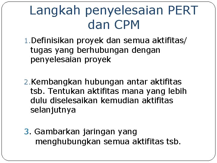 Langkah penyelesaian PERT dan CPM 1. Definisikan proyek dan semua aktifitas/ tugas yang berhubungan