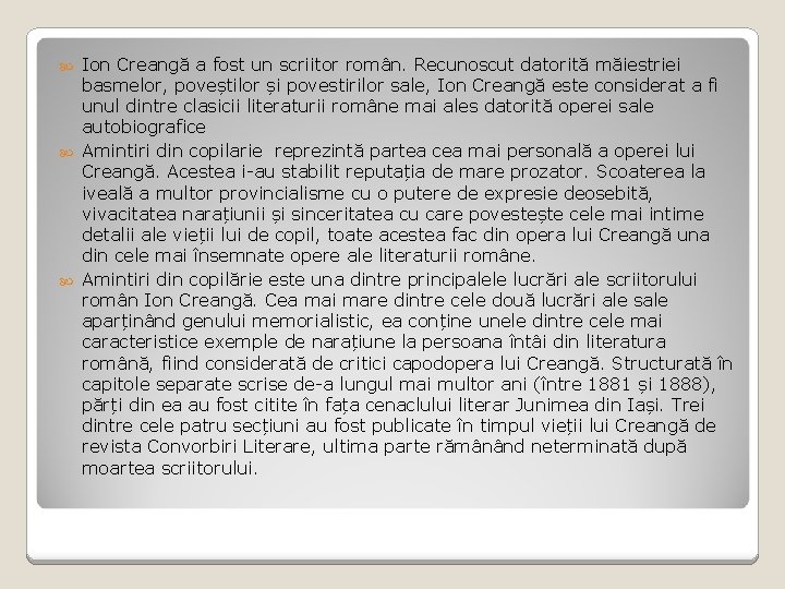 Ion Creangă a fost un scriitor român. Recunoscut datorită măiestriei basmelor, poveștilor și povestirilor