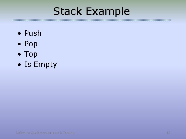 Stack Example • • Push Pop Top Is Empty Software Quality Assurance & Testing