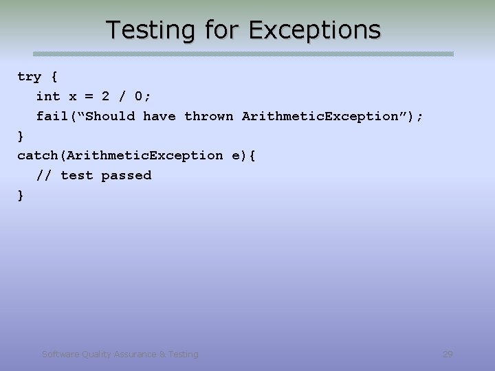 Testing for Exceptions try { int x = 2 / 0; fail(“Should have thrown