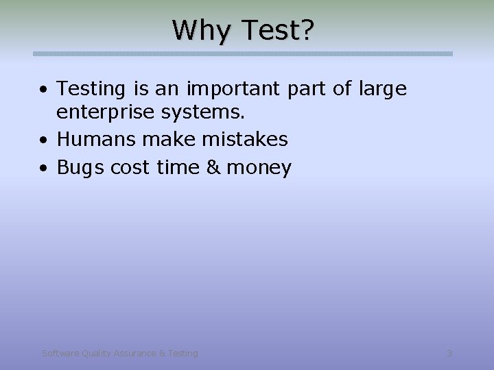 Why Test? • Testing is an important part of large enterprise systems. • Humans