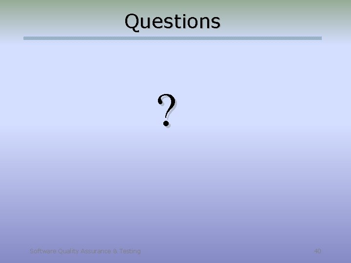 Questions ? Software Quality Assurance & Testing 40 