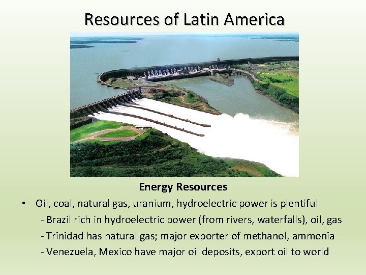 Resources of Latin America Energy Resources • Oil, coal, natural gas, uranium, hydroelectric power Resources of Latin America Energy Resources • Oil, coal, natural gas, uranium, hydroelectric power