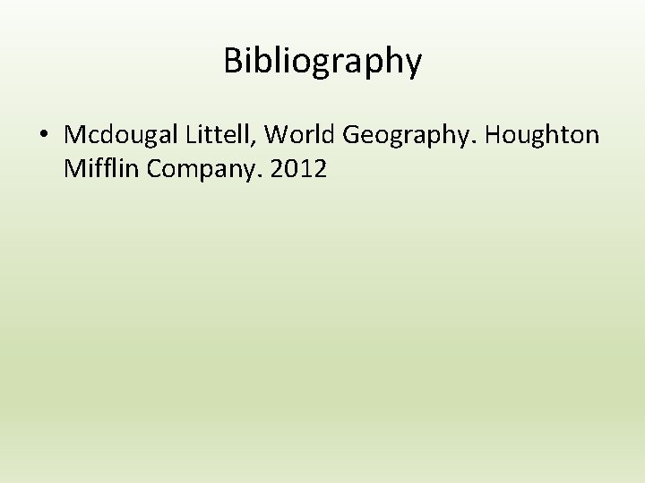Bibliography • Mcdougal Littell, World Geography. Houghton Mifflin Company. 2012 Bibliography • Mcdougal Littell, World Geography. Houghton Mifflin Company. 2012