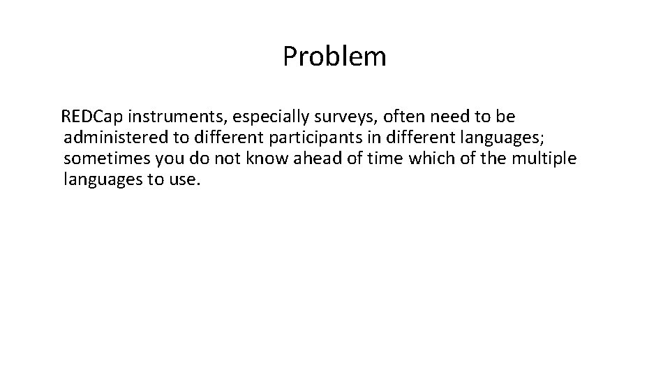 Problem REDCap instruments, especially surveys, often need to be administered to different participants in