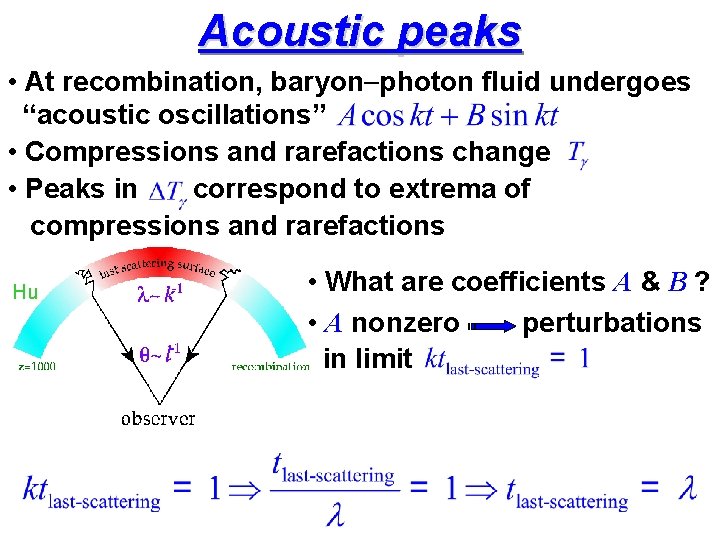 Acoustic peaks • At recombination, baryon-photon fluid undergoes “acoustic oscillations” • Compressions and rarefactions