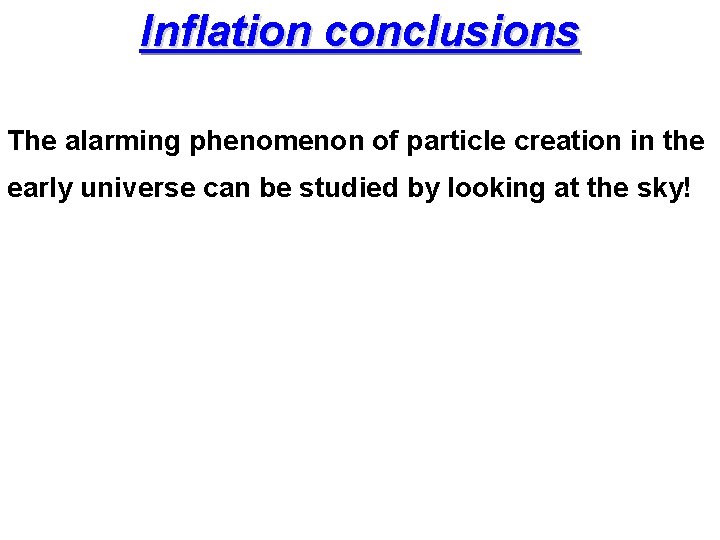 Inflation conclusions The alarming phenomenon of particle creation in the early universe can be