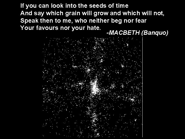 If you can look into the seeds of time And say which grain will