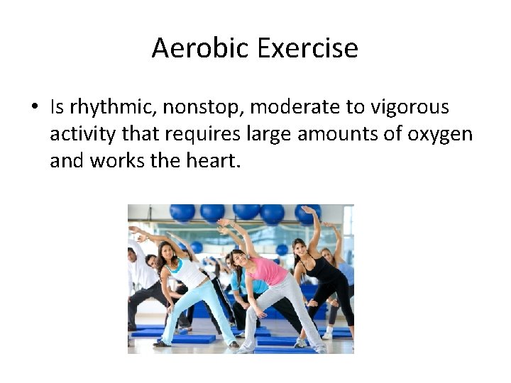 Aerobic Exercise • Is rhythmic, nonstop, moderate to vigorous activity that requires large amounts