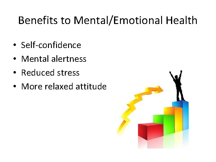 Benefits to Mental/Emotional Health • • Self-confidence Mental alertness Reduced stress More relaxed attitude
