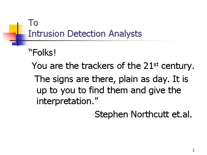 To Intrusion Detection Analysts “Folks! You are the trackers of the 21 st century. To Intrusion Detection Analysts “Folks! You are the trackers of the 21 st century.