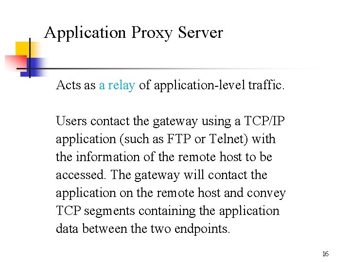 Application Proxy Server Acts as a relay of application-level traffic. Users contact the gateway Application Proxy Server Acts as a relay of application-level traffic. Users contact the gateway
