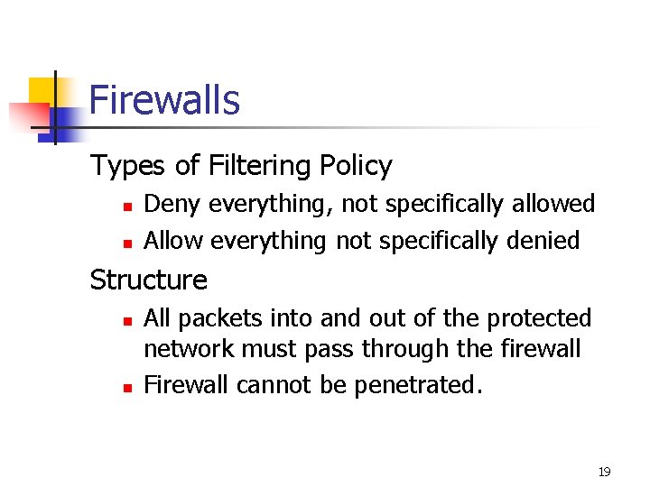 Firewalls Types of Filtering Policy n n Deny everything, not specifically allowed Allow everything Firewalls Types of Filtering Policy n n Deny everything, not specifically allowed Allow everything