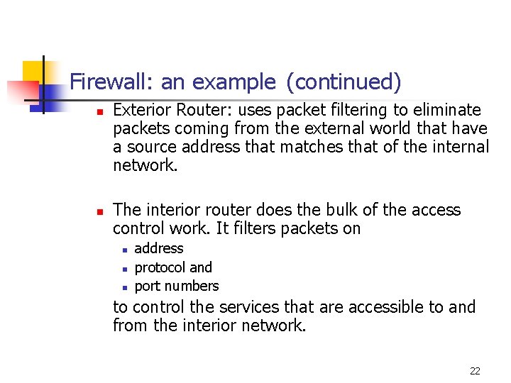 Firewall: an example (continued) n n Exterior Router: uses packet filtering to eliminate packets Firewall: an example (continued) n n Exterior Router: uses packet filtering to eliminate packets