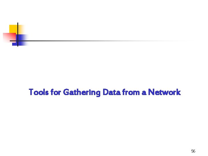 Tools for Gathering Data from a Network 56 Tools for Gathering Data from a Network 56