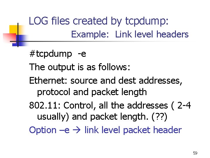 LOG files created by tcpdump: Example: Link level headers #tcpdump -e The output is LOG files created by tcpdump: Example: Link level headers #tcpdump -e The output is