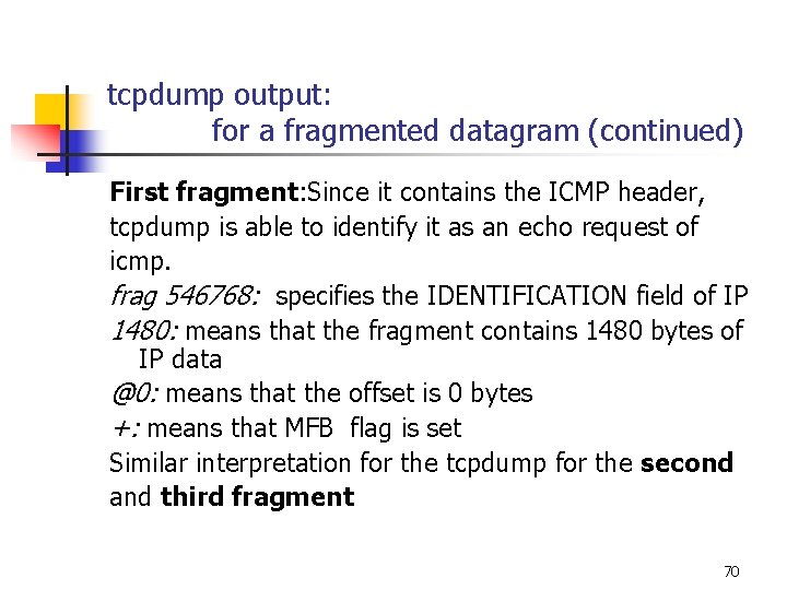 tcpdump output: for a fragmented datagram (continued) First fragment: Since it contains the ICMP tcpdump output: for a fragmented datagram (continued) First fragment: Since it contains the ICMP