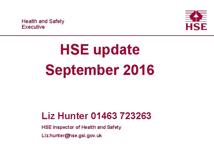 Healthand and. Safety Executive HSE update September 2016 Liz Hunter 01463 723263 HSE Inspector