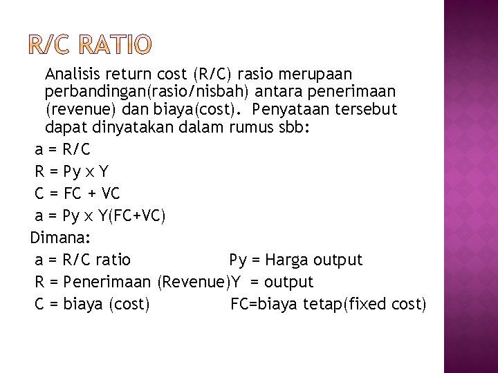 Analisis return cost (R/C) rasio merupaan perbandingan(rasio/nisbah) antara penerimaan (revenue) dan biaya(cost). Penyataan tersebut