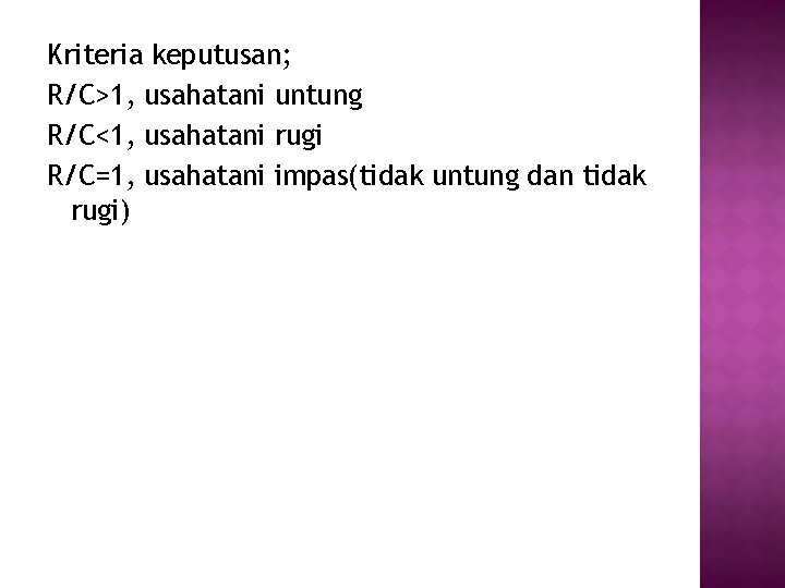 Kriteria keputusan; R/C>1, usahatani untung R/C<1, usahatani rugi R/C=1, usahatani impas(tidak untung dan tidak