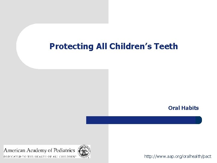 Protecting All Children’s Teeth Oral Habits 1 http: //www. aap. org/oralhealth/pact 