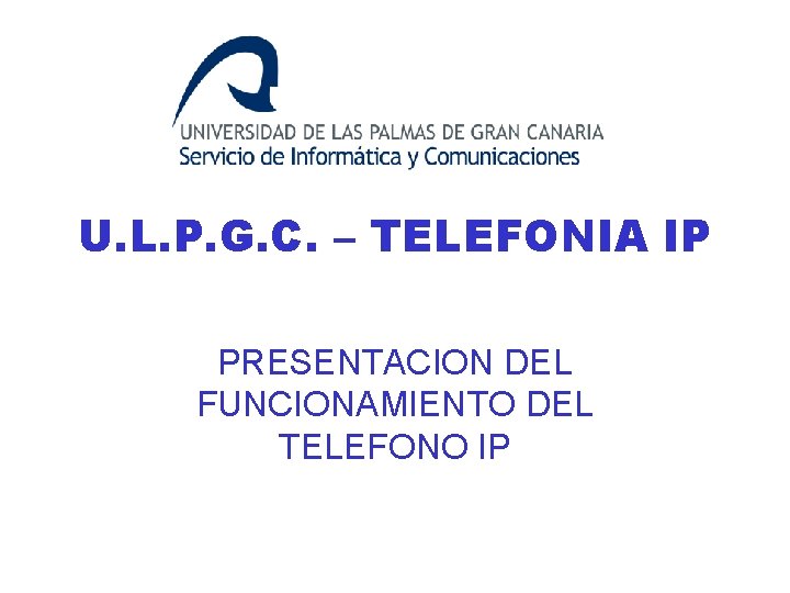 U. L. P. G. C. – TELEFONIA IP PRESENTACION DEL FUNCIONAMIENTO DEL TELEFONO IP