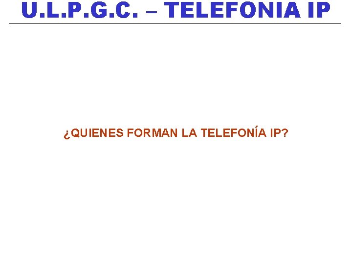 U. L. P. G. C. – TELEFONIA IP ¿QUIENES FORMAN LA TELEFONÍA IP? 