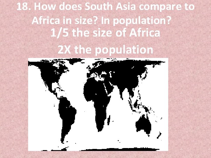 18. How does South Asia compare to Africa in size? In population? 1/5 the