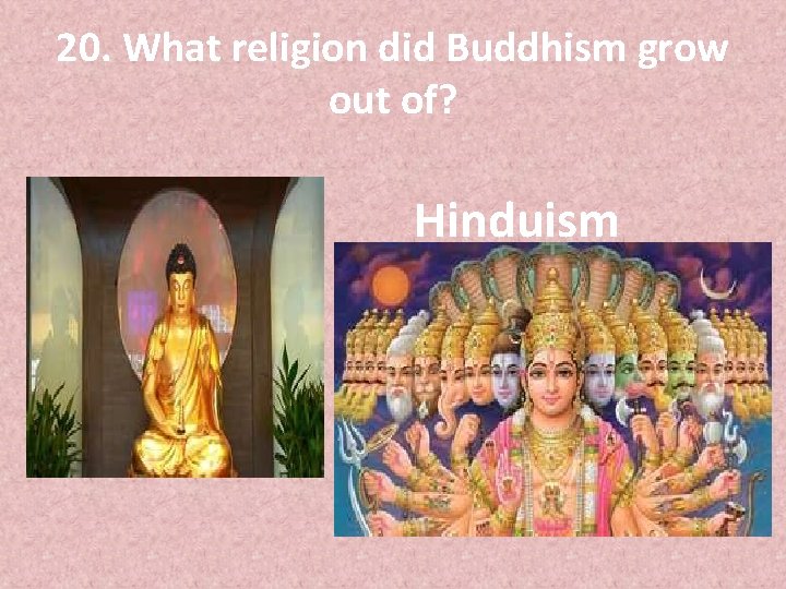 20. What religion did Buddhism grow out of? Hinduism 