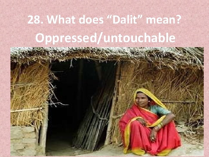 28. What does “Dalit” mean? Oppressed/untouchable 