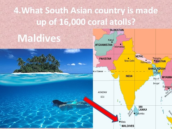 4. What South Asian country is made up of 16, 000 coral atolls? Maldives