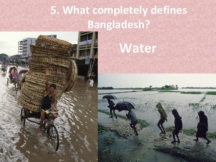 5. What completely defines Bangladesh? Water 