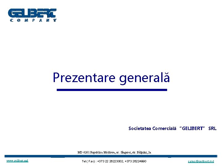 Prezentare generală Societatea Comercială “GELIBERT” SRL MD 6201 Republica Moldova, or. Sĭngerei, str. Bălţului,